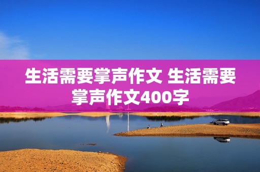 生活需要掌声作文 生活需要掌声作文400字