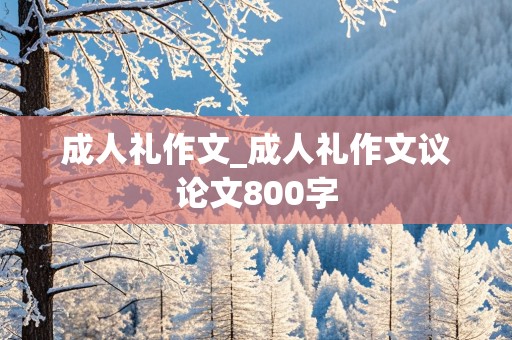 成人礼作文_成人礼作文议论文800字