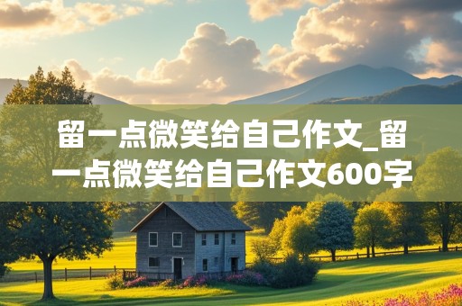 留一点微笑给自己作文_留一点微笑给自己作文600字