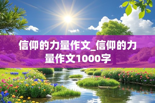 信仰的力量作文_信仰的力量作文1000字