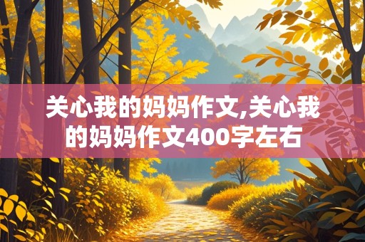 关心我的妈妈作文,关心我的妈妈作文400字左右