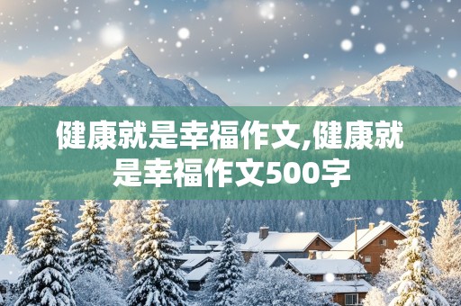 健康就是幸福作文,健康就是幸福作文500字