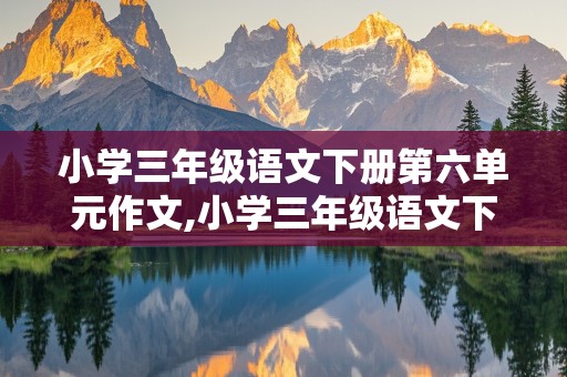 小学三年级语文下册第六单元作文,小学三年级语文下册第六单元作文评语