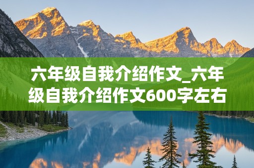 六年级自我介绍作文_六年级自我介绍作文600字左右