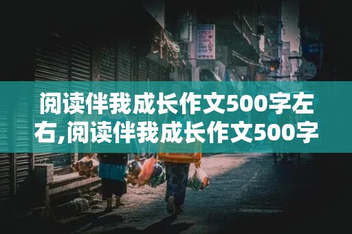 阅读伴我成长作文500字左右,阅读伴我成长作文500字左右4年级