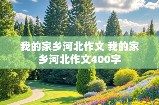 我的家乡河北作文 我的家乡河北作文400字