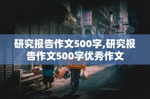 研究报告作文500字,研究报告作文500字优秀作文