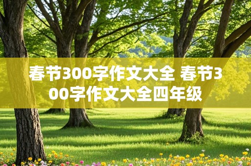 春节300字作文大全 春节300字作文大全四年级