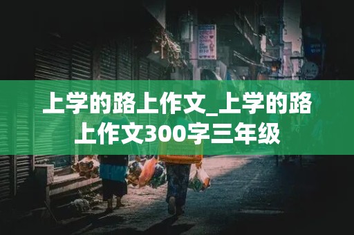 上学的路上作文_上学的路上作文300字三年级