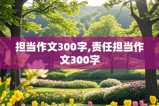 担当作文300字,责任担当作文300字