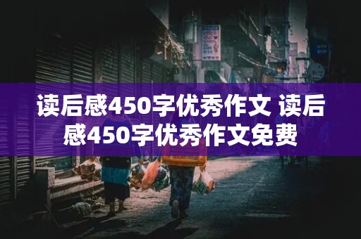 读后感450字优秀作文 读后感450字优秀作文免费