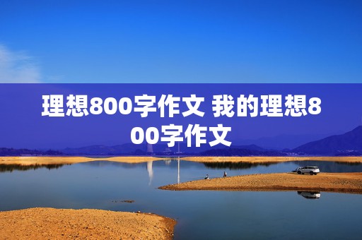 理想800字作文 我的理想800字作文