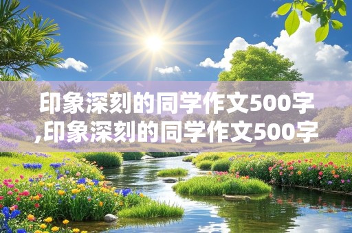 印象深刻的同学作文500字,印象深刻的同学作文500字左右