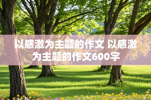 以感激为主题的作文 以感激为主题的作文600字