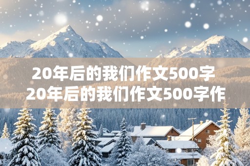 20年后的我们作文500字 20年后的我们作文500字作文