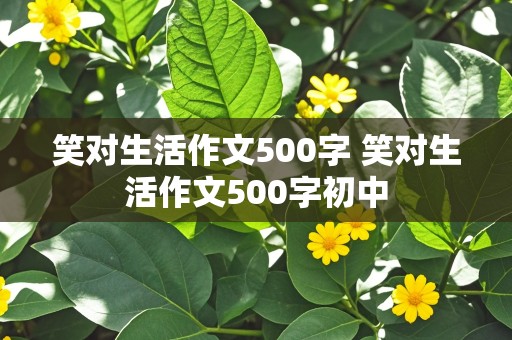 笑对生活作文500字 笑对生活作文500字初中