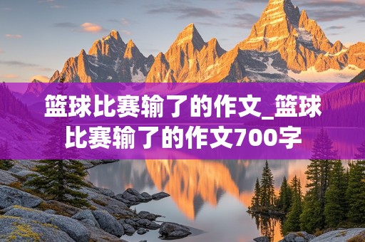 篮球比赛输了的作文_篮球比赛输了的作文700字