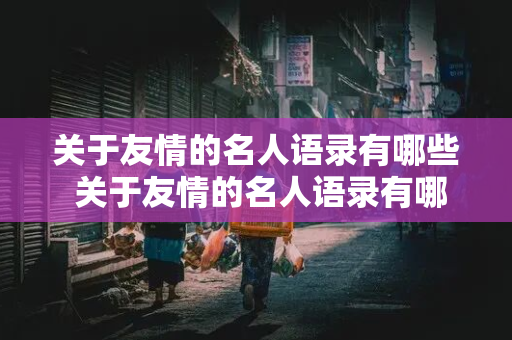 关于友情的名人语录有哪些 关于友情的名人语录有哪些短句