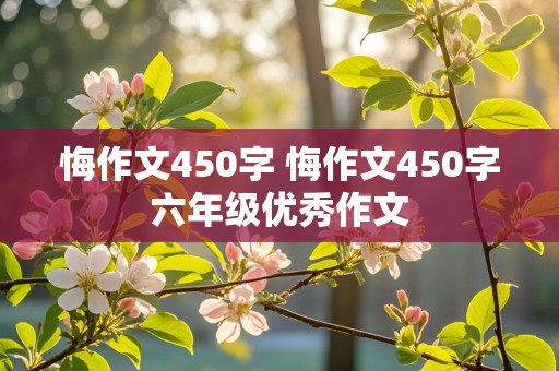 悔作文450字 悔作文450字六年级优秀作文