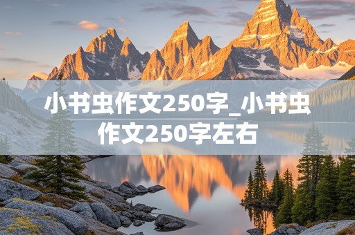 小书虫作文250字_小书虫作文250字左右