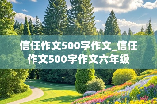 信任作文500字作文_信任作文500字作文六年级