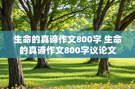 生命的真谛作文800字 生命的真谛作文800字议论文