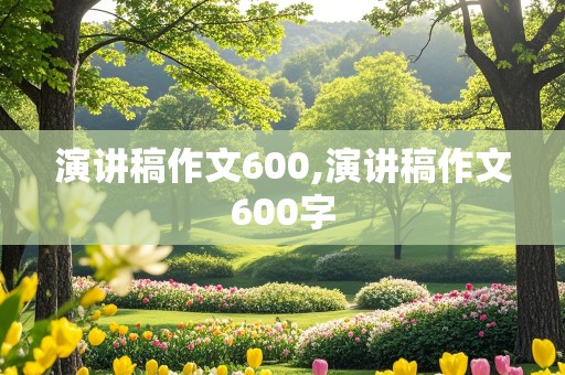 演讲稿作文600,演讲稿作文600字