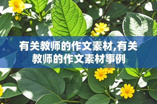 有关教师的作文素材,有关教师的作文素材事例