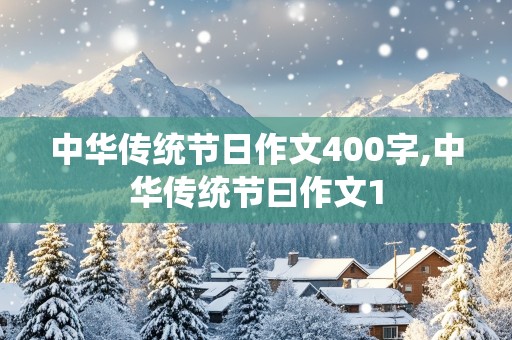 中华传统节日作文400字,中华传统节曰作文1