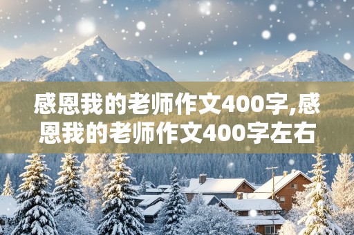 感恩我的老师作文400字,感恩我的老师作文400字左右