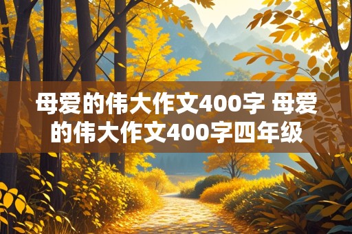 母爱的伟大作文400字 母爱的伟大作文400字四年级