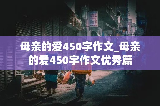 母亲的爱450字作文_母亲的爱450字作文优秀篇