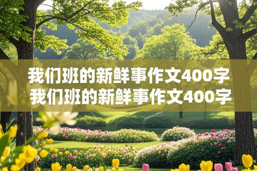 我们班的新鲜事作文400字 我们班的新鲜事作文400字左右