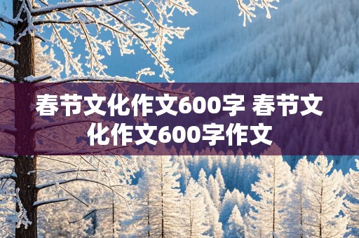 春节文化作文600字 春节文化作文600字作文