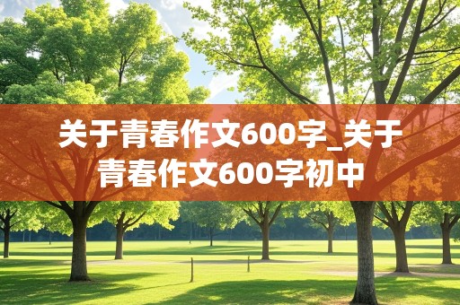 关于青春作文600字_关于青春作文600字初中