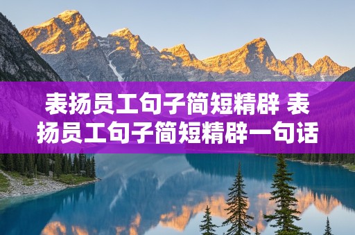 表扬员工句子简短精辟 表扬员工句子简短精辟一句话