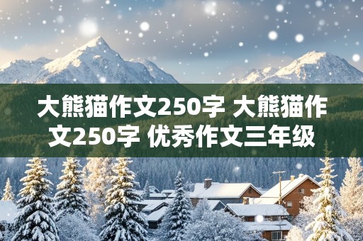 大熊猫作文250字 大熊猫作文250字 优秀作文三年级