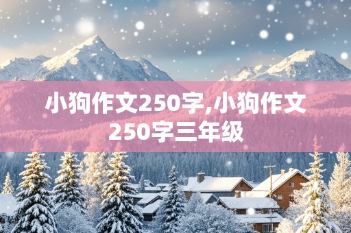 小狗作文250字,小狗作文250字三年级