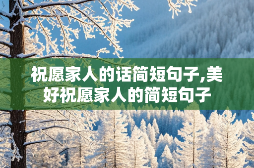 祝愿家人的话简短句子,美好祝愿家人的简短句子