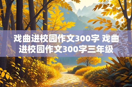 戏曲进校园作文300字 戏曲进校园作文300字三年级