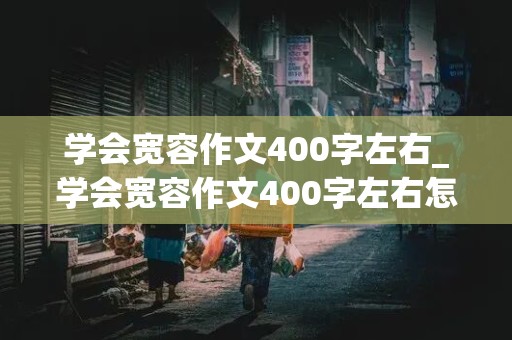 学会宽容作文400字左右_学会宽容作文400字左右怎么写