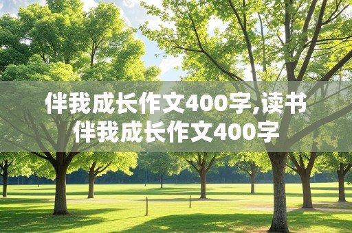 伴我成长作文400字,读书伴我成长作文400字