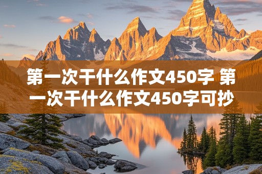 第一次干什么作文450字 第一次干什么作文450字可抄免费