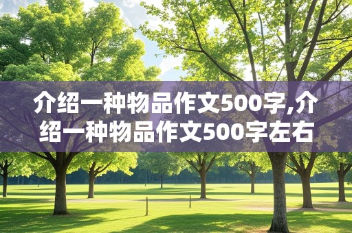 介绍一种物品作文500字,介绍一种物品作文500字左右