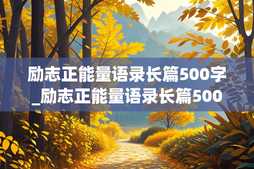 励志正能量语录长篇500字_励志正能量语录长篇500字左右