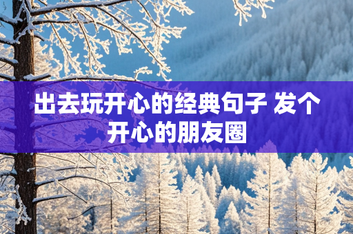 出去玩开心的经典句子 发个开心的朋友圈