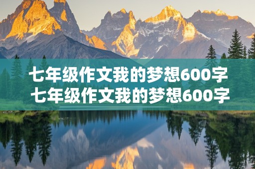 七年级作文我的梦想600字 七年级作文我的梦想600字的梦想