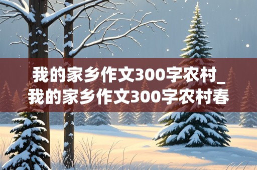 我的家乡作文300字农村_我的家乡作文300字农村春夏秋冬