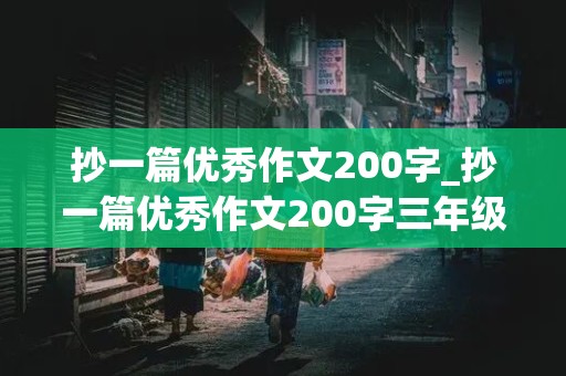 抄一篇优秀作文200字_抄一篇优秀作文200字三年级