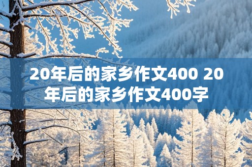 20年后的家乡作文400 20年后的家乡作文400字